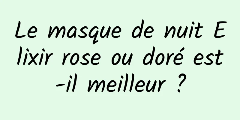 Le masque de nuit Elixir rose ou doré est-il meilleur ?