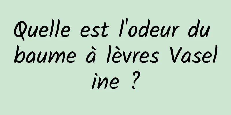 Quelle est l'odeur du baume à lèvres Vaseline ?
