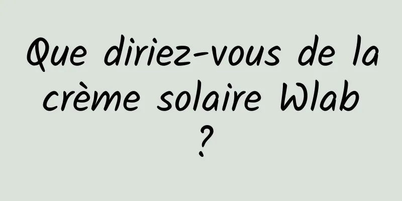 Que diriez-vous de la crème solaire Wlab ?