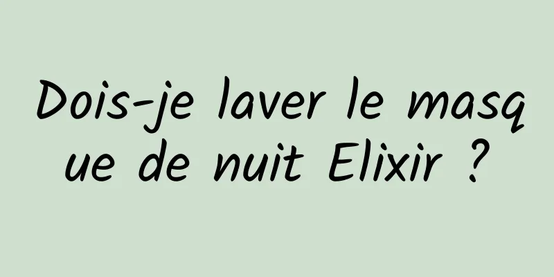 Dois-je laver le masque de nuit Elixir ?