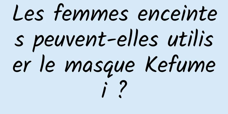 Les femmes enceintes peuvent-elles utiliser le masque Kefumei ?