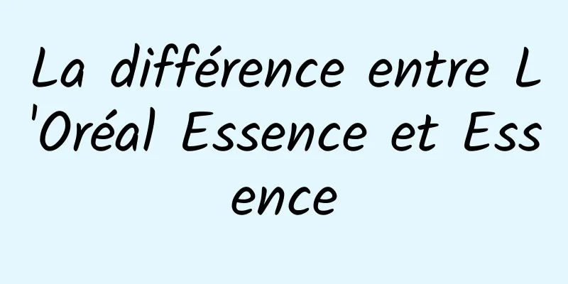 La différence entre L'Oréal Essence et Essence