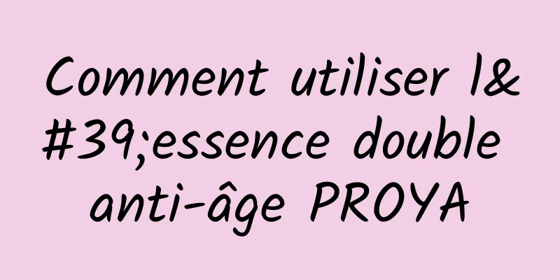 Comment utiliser l'essence double anti-âge PROYA