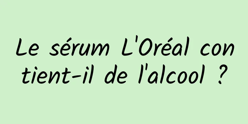 Le sérum L'Oréal contient-il de l'alcool ?