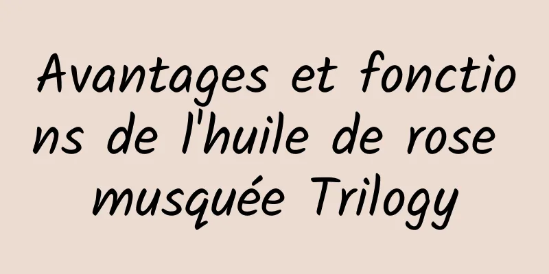 Avantages et fonctions de l'huile de rose musquée Trilogy