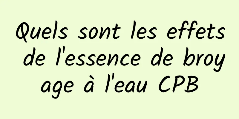 Quels sont les effets de l'essence de broyage à l'eau CPB
