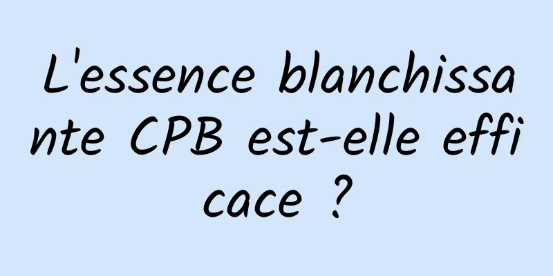 L'essence blanchissante CPB est-elle efficace ?
