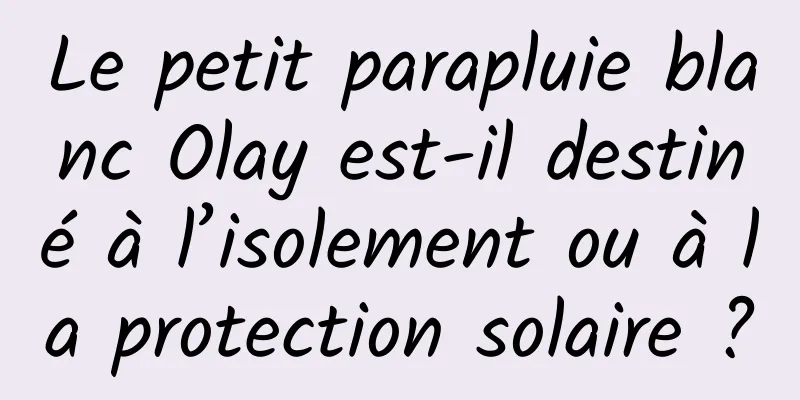 Le petit parapluie blanc Olay est-il destiné à l’isolement ou à la protection solaire ?