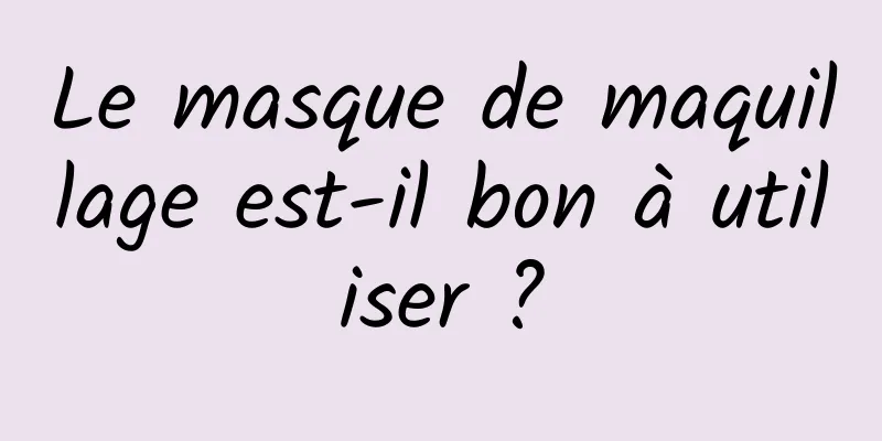 Le masque de maquillage est-il bon à utiliser ?