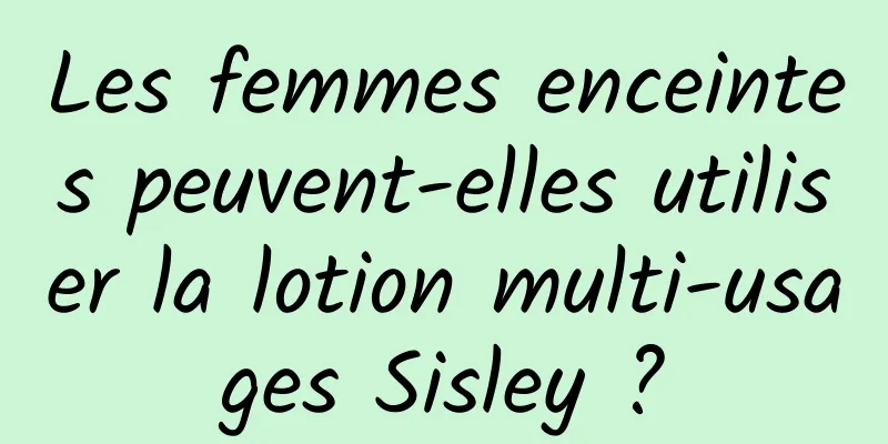Les femmes enceintes peuvent-elles utiliser la lotion multi-usages Sisley ?