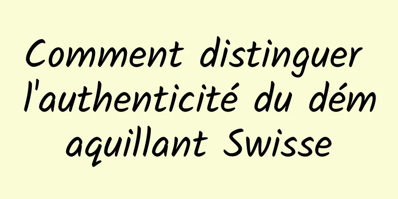 Comment distinguer l'authenticité du démaquillant Swisse