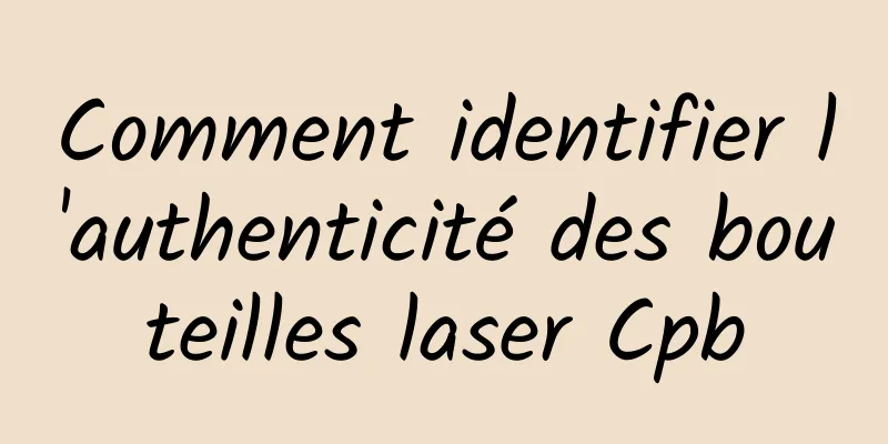 Comment identifier l'authenticité des bouteilles laser Cpb