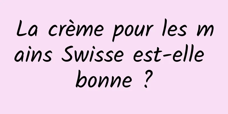 La crème pour les mains Swisse est-elle bonne ?