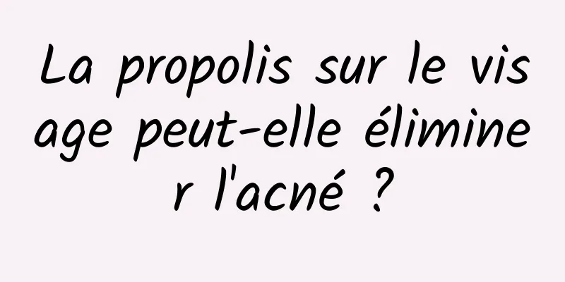 La propolis sur le visage peut-elle éliminer l'acné ?