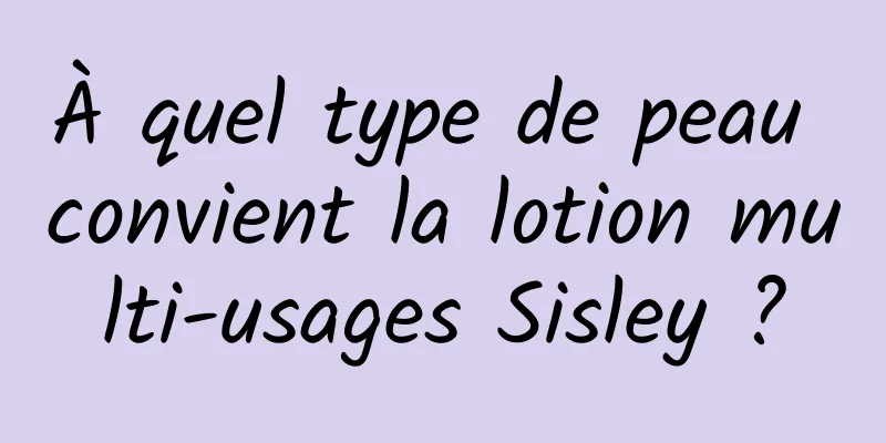 À quel type de peau convient la lotion multi-usages Sisley ?