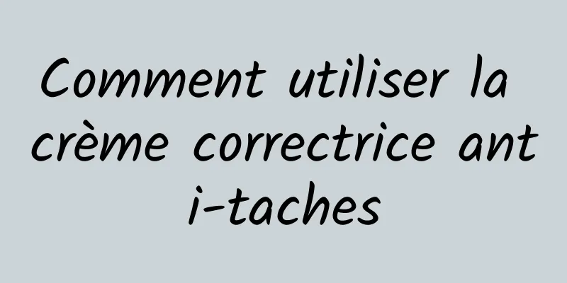 Comment utiliser la crème correctrice anti-taches