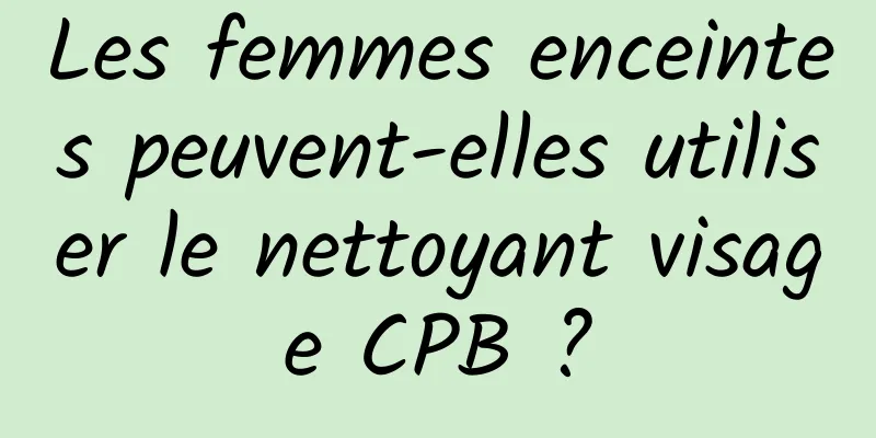 Les femmes enceintes peuvent-elles utiliser le nettoyant visage CPB ?