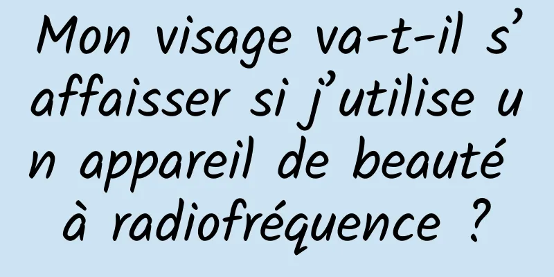 Mon visage va-t-il s’affaisser si j’utilise un appareil de beauté à radiofréquence ?