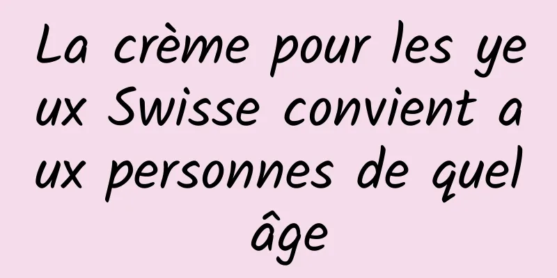 La crème pour les yeux Swisse convient aux personnes de quel âge