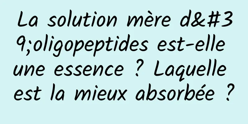 La solution mère d'oligopeptides est-elle une essence ? Laquelle est la mieux absorbée ?