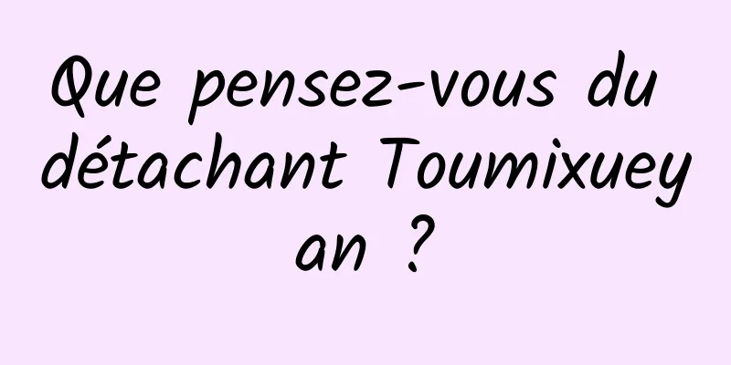 Que pensez-vous du détachant Toumixueyan ?