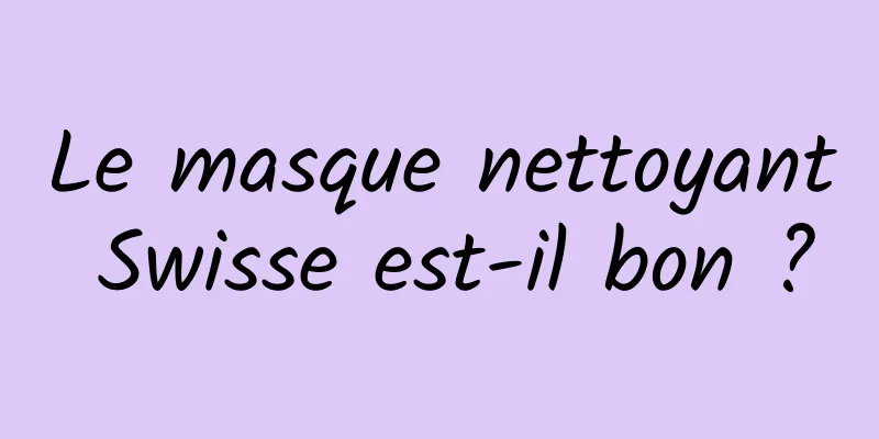 Le masque nettoyant Swisse est-il bon ?