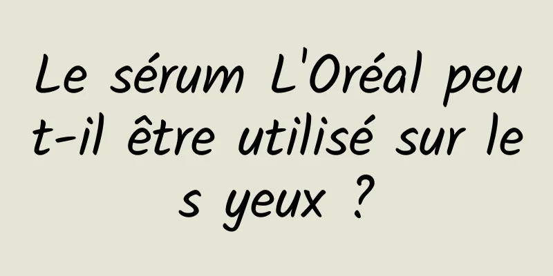 Le sérum L'Oréal peut-il être utilisé sur les yeux ?
