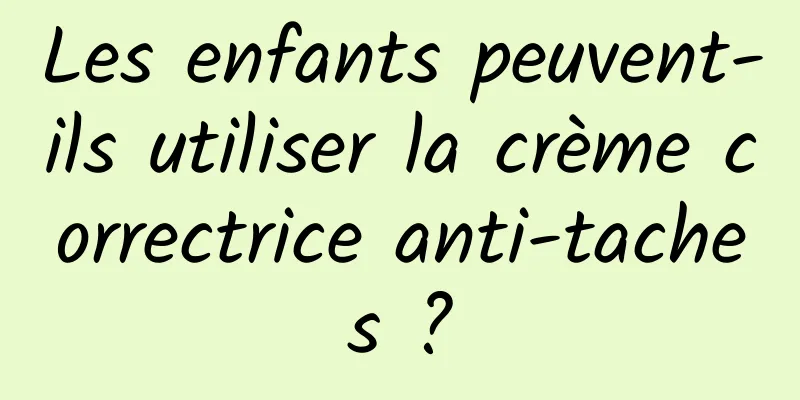 Les enfants peuvent-ils utiliser la crème correctrice anti-taches ?