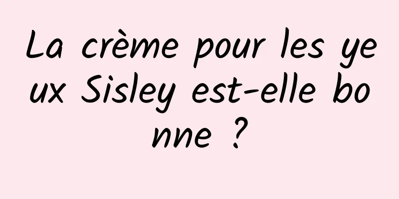 La crème pour les yeux Sisley est-elle bonne ?