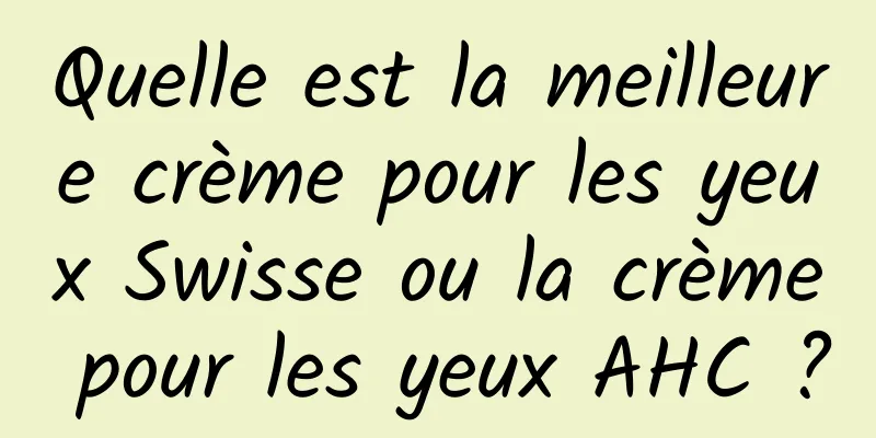 Quelle est la meilleure crème pour les yeux Swisse ou la crème pour les yeux AHC ?