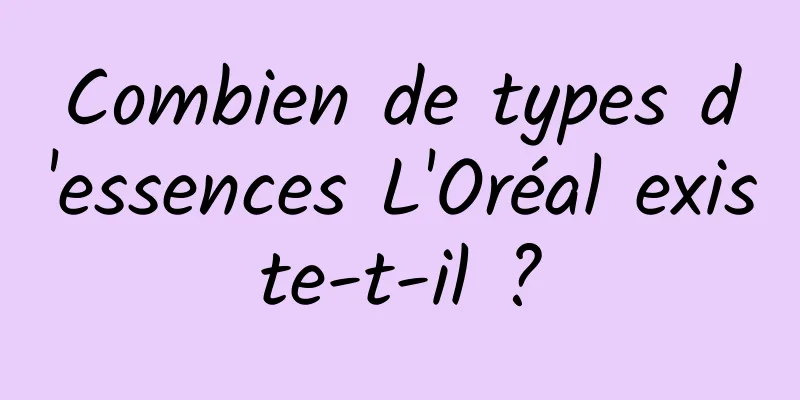 Combien de types d'essences L'Oréal existe-t-il ?
