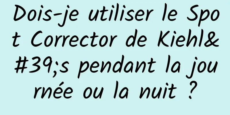 Dois-je utiliser le Spot Corrector de Kiehl's pendant la journée ou la nuit ?