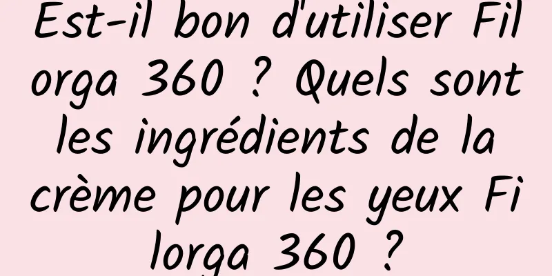 Est-il bon d'utiliser Filorga 360 ? Quels sont les ingrédients de la crème pour les yeux Filorga 360 ?