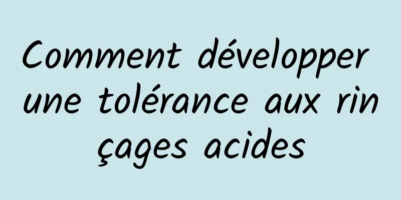 Comment développer une tolérance aux rinçages acides