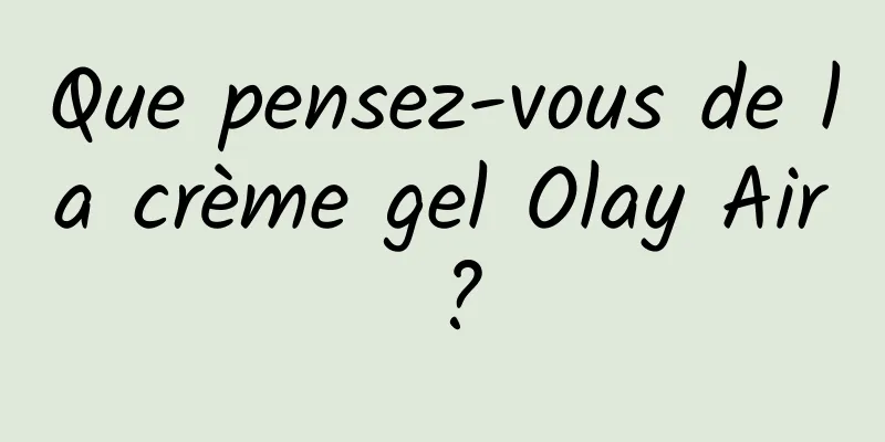 Que pensez-vous de la crème gel Olay Air ?