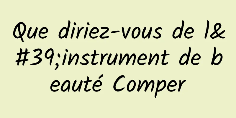 Que diriez-vous de l'instrument de beauté Comper