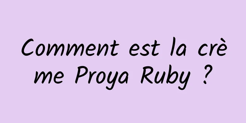 Comment est la crème Proya Ruby ?