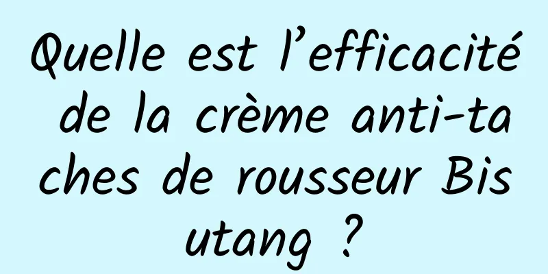 Quelle est l’efficacité de la crème anti-taches de rousseur Bisutang ?