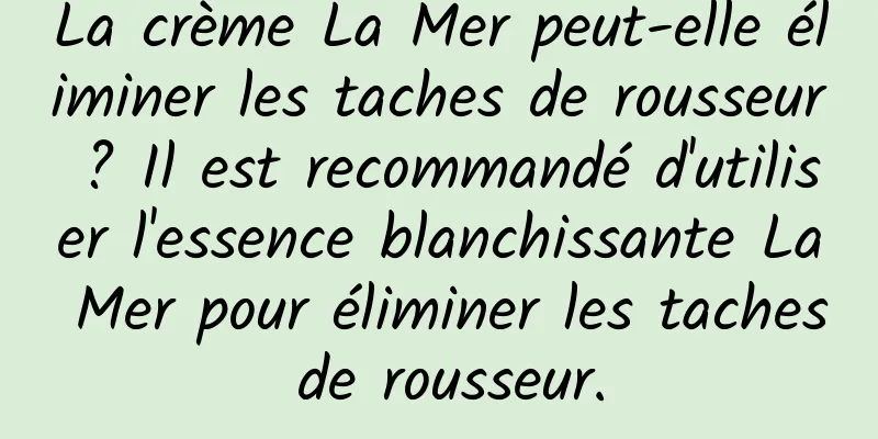 La crème La Mer peut-elle éliminer les taches de rousseur ? Il est recommandé d'utiliser l'essence blanchissante La Mer pour éliminer les taches de rousseur.
