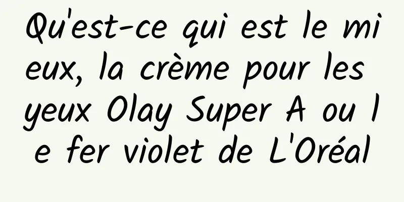 Qu'est-ce qui est le mieux, la crème pour les yeux Olay Super A ou le fer violet de L'Oréal