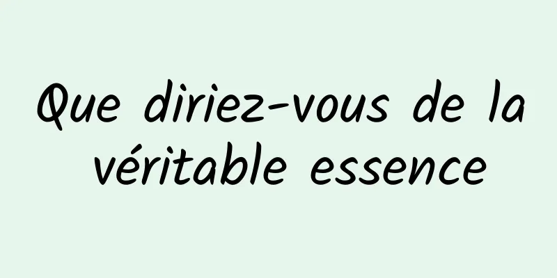 Que diriez-vous de la véritable essence