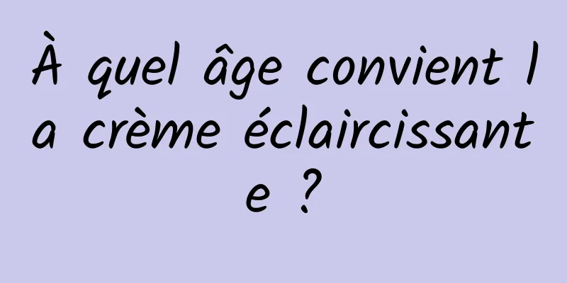 À quel âge convient la crème éclaircissante ?