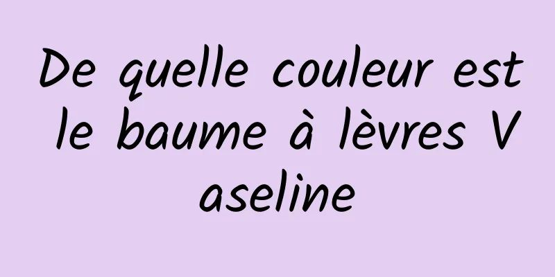 De quelle couleur est le baume à lèvres Vaseline