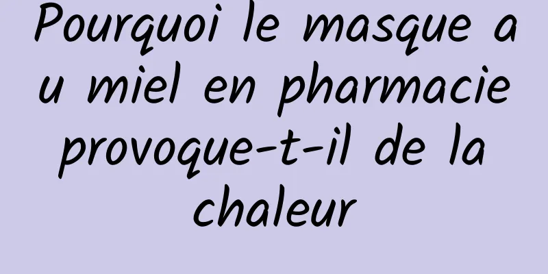 Pourquoi le masque au miel en pharmacie provoque-t-il de la chaleur
