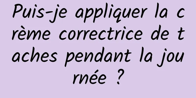 Puis-je appliquer la crème correctrice de taches pendant la journée ?