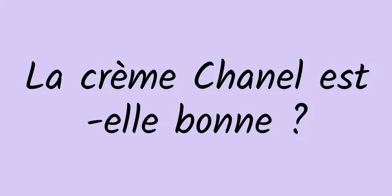 La crème Chanel est-elle bonne ?