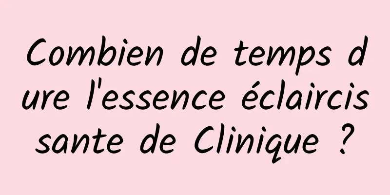 Combien de temps dure l'essence éclaircissante de Clinique ?