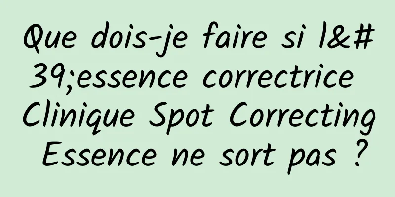 Que dois-je faire si l'essence correctrice Clinique Spot Correcting Essence ne sort pas ?