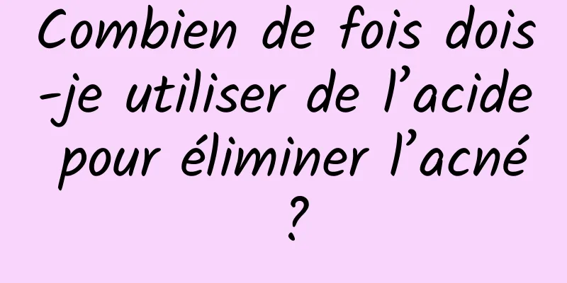 Combien de fois dois-je utiliser de l’acide pour éliminer l’acné ?