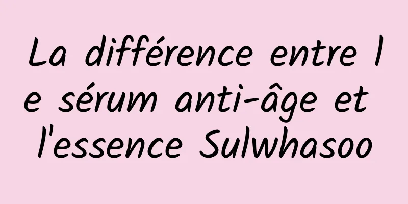 La différence entre le sérum anti-âge et l'essence Sulwhasoo
